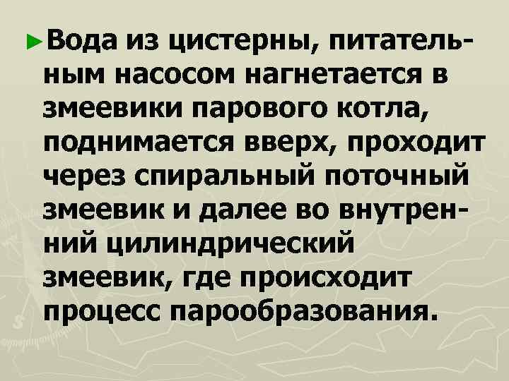 ►Водаиз цистерны, питатель- ным насосом нагнетается в змеевики парового котла, поднимается вверх, проходит через