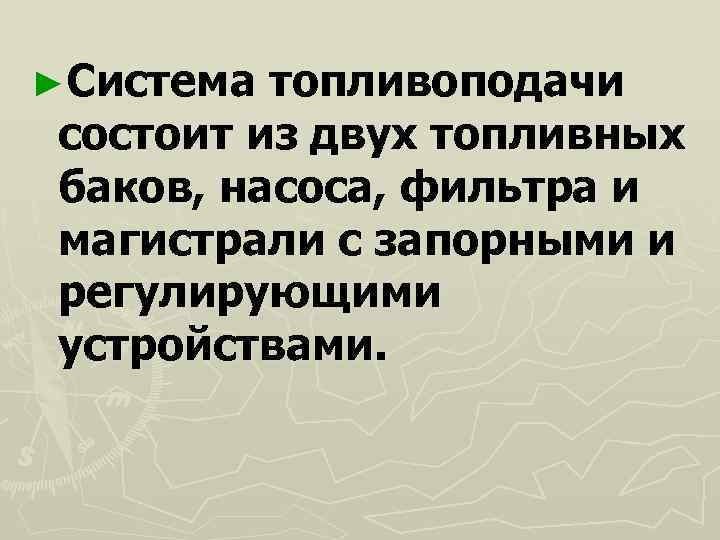 ►Система топливоподачи состоит из двух топливных баков, насоса, фильтра и магистрали с запорными и