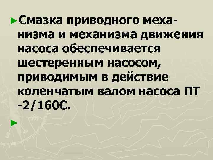 ►Смазка приводного меха- низма и механизма движения насоса обеспечивается шестеренным насосом,  приводимым в