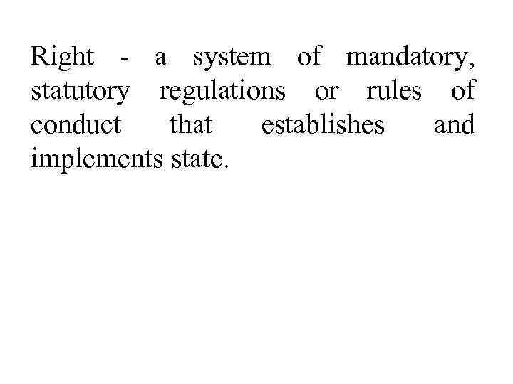 Right - a system of mandatory,  statutory regulations or rules of conduct that
