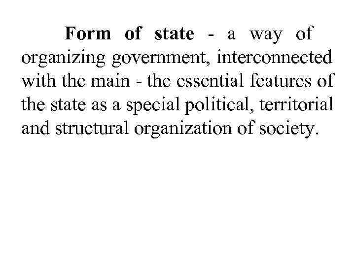  Form of state - a way of organizing government, interconnected with the main