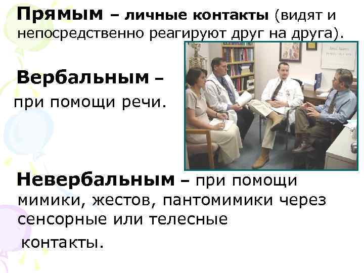 Прямым – личные контакты (видят и непосредственно реагируют друг на друга).  Вербальным –