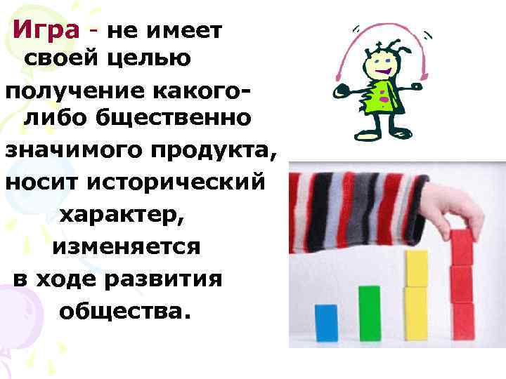 Игра - не имеет  своей целью получение какого-  либо бщественно значимого продукта,