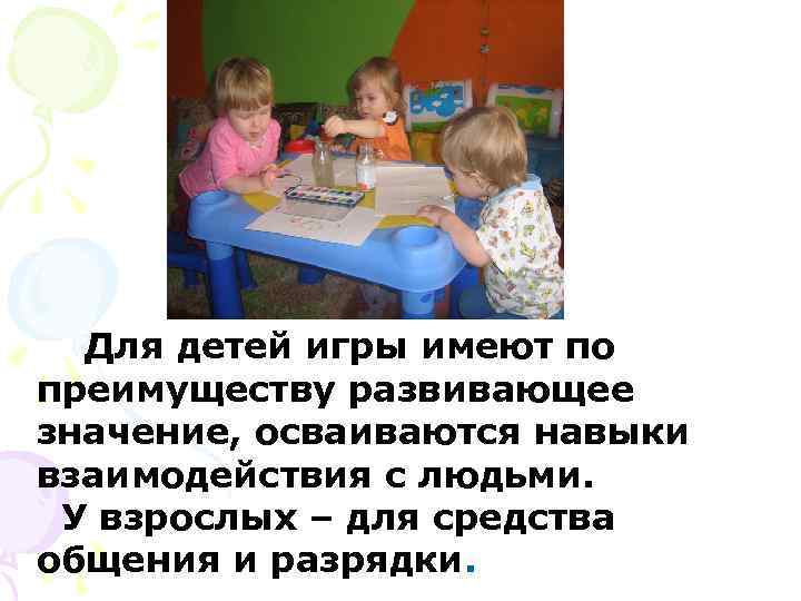  Для детей игры имеют по преимуществу развивающее значение, осваиваются навыки взаимодействия с людьми.