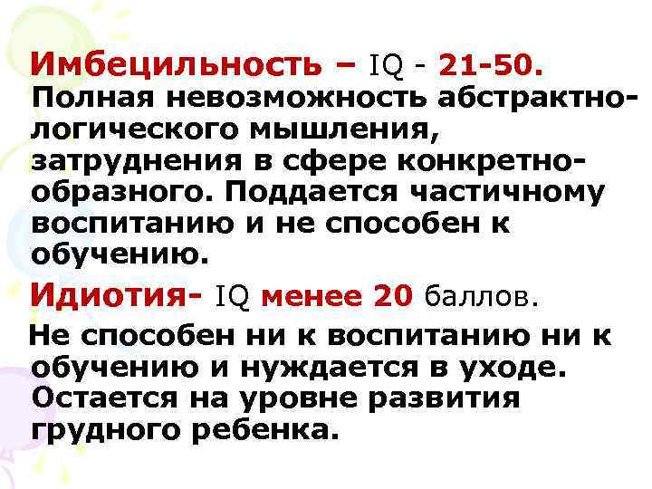 Имбецильность – IQ - 21 -50. Полная невозможность абстрактно- логического мышления, затруднения в сфере