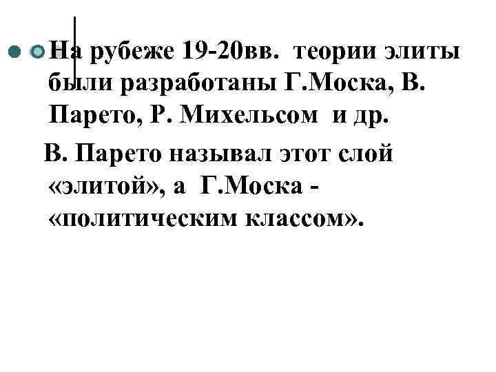 ¢ На рубеже 19 -20 вв. теории элиты были разработаны Г. Моска, В. 