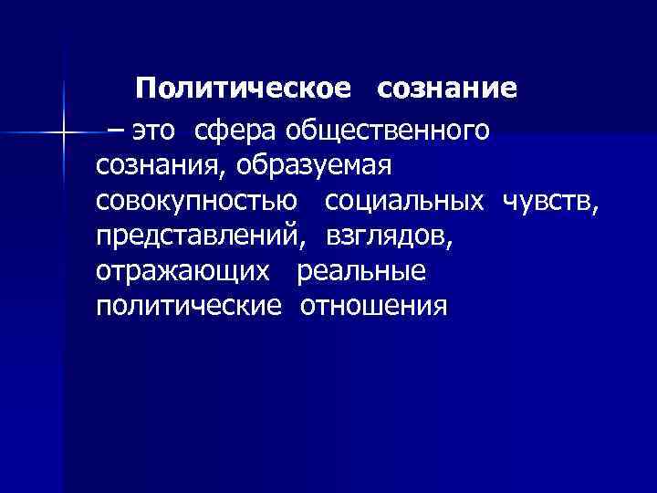   Политическое сознание – это сфера общественного сознания, образуемая совокупностью социальных чувств, представлений,