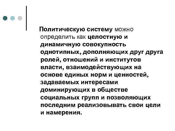 Политическую систему можно определить как целостную и динамичную совокупность однотипных, дополняющих друга ролей, отношений