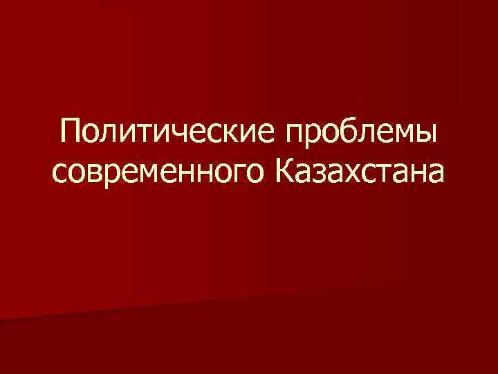 Проблемы казахстана. Казахстан проблемы политические. Казахстан политические проблемы презентация. Какие политические проблемы в Казахстане.