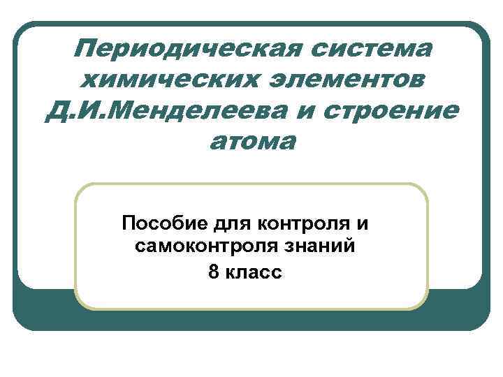 Периодическая система химических элементов Д. И. Менделеева и строение атома Пособие Периодическая система химических элементов Д. И. Менделеева и строение атома Пособие