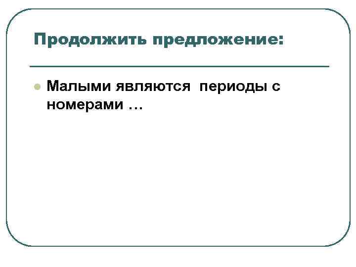 Продолжить предложение: l Малыми являются периоды с номерами … Продолжить предложение: l Малыми являются периоды с номерами …