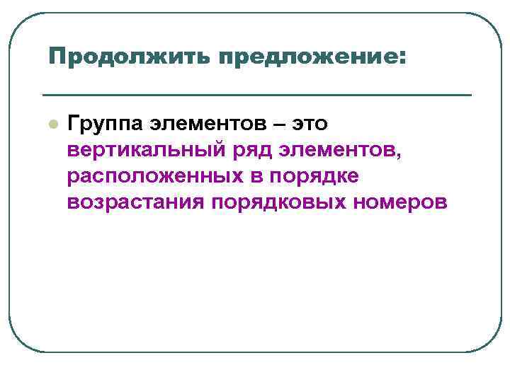 Продолжить предложение: l Группа элементов – это вертикальный ряд элементов, расположенных в Продолжить предложение: l Группа элементов – это вертикальный ряд элементов, расположенных в