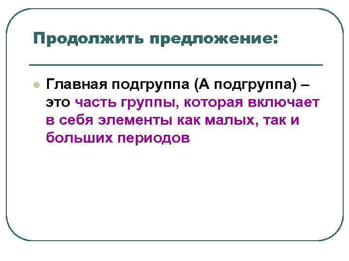 Продолжить предложение: l Главная подгруппа (А подгруппа) – это часть группы, которая Продолжить предложение: l Главная подгруппа (А подгруппа) – это часть группы, которая