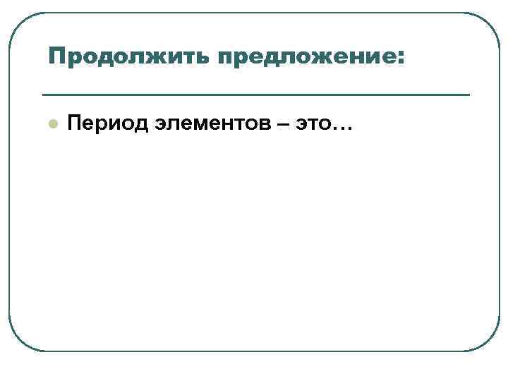 Продолжить предложение: l Период элементов – это… Продолжить предложение: l Период элементов – это…