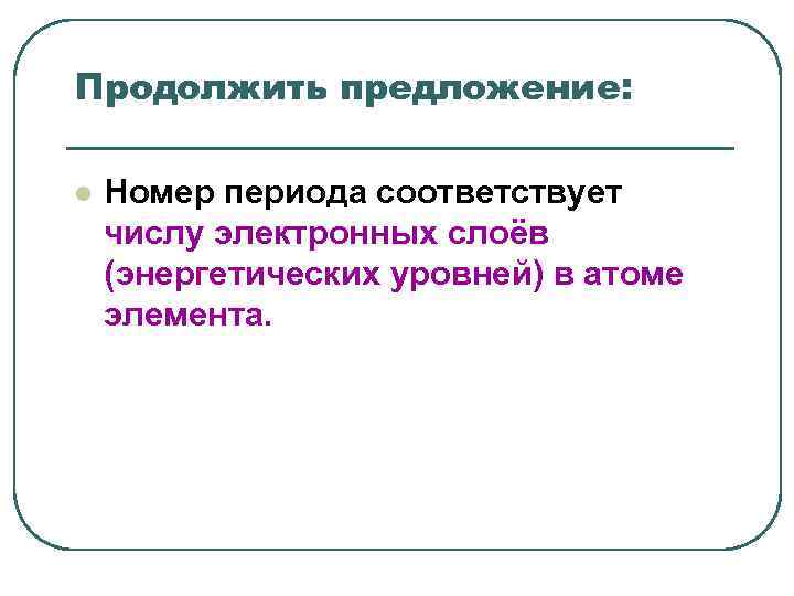 Продолжить предложение: l Номер периода соответствует числу электронных слоёв (энергетических уровней) в Продолжить предложение: l Номер периода соответствует числу электронных слоёв (энергетических уровней) в