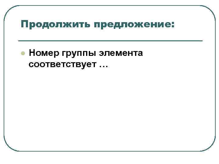 Продолжить предложение: l Номер группы элемента соответствует … Продолжить предложение: l Номер группы элемента соответствует …