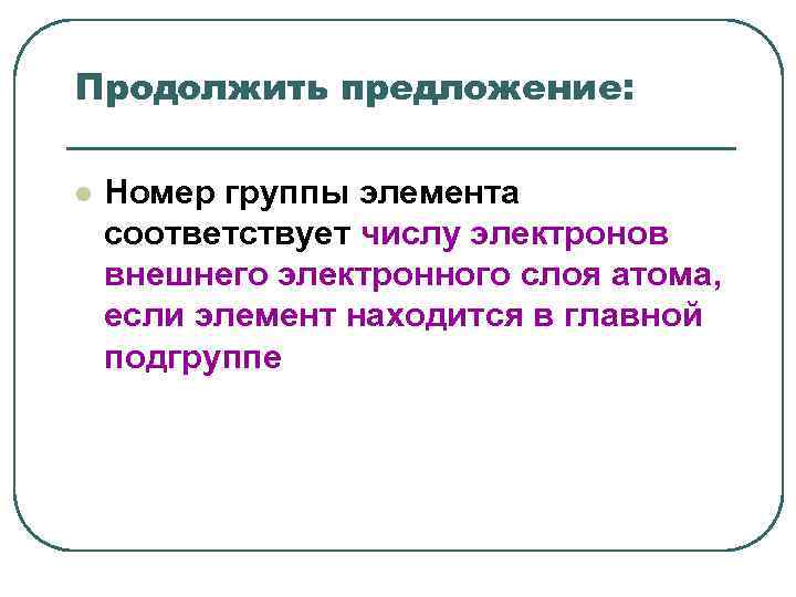 Продолжить предложение: l Номер группы элемента соответствует числу электронов внешнего электронного слоя Продолжить предложение: l Номер группы элемента соответствует числу электронов внешнего электронного слоя