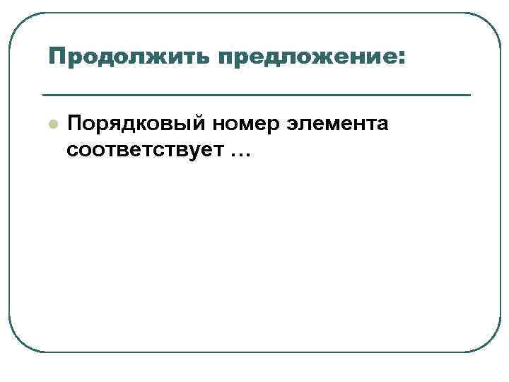 Продолжить предложение: l Порядковый номер элемента соответствует … Продолжить предложение: l Порядковый номер элемента соответствует …