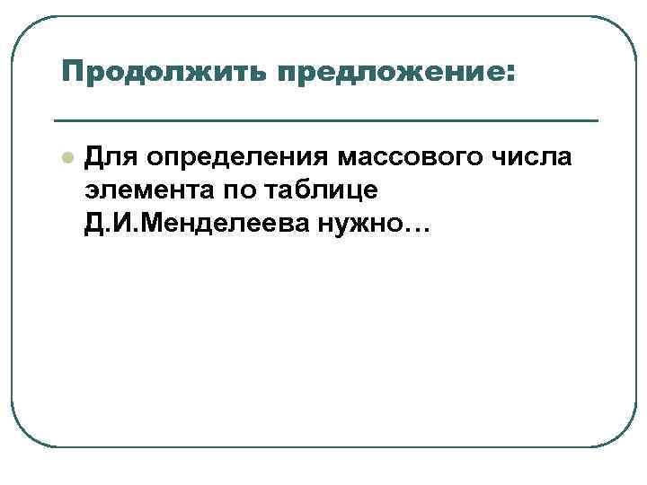 Продолжить предложение: l Для определения массового числа элемента по таблице Д. И. Продолжить предложение: l Для определения массового числа элемента по таблице Д. И.