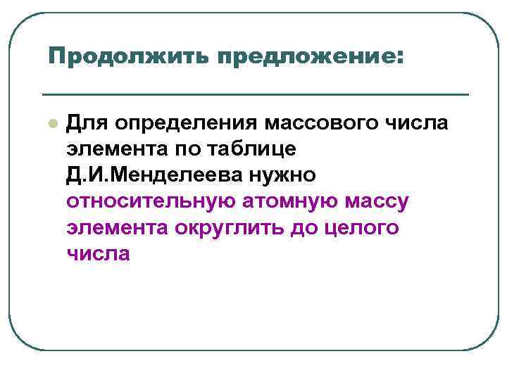 Продолжить предложение: l Для определения массового числа элемента по таблице Д. И. Продолжить предложение: l Для определения массового числа элемента по таблице Д. И.