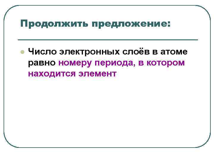 Продолжить предложение: l Число электронных слоёв в атоме равно номеру периода, в Продолжить предложение: l Число электронных слоёв в атоме равно номеру периода, в