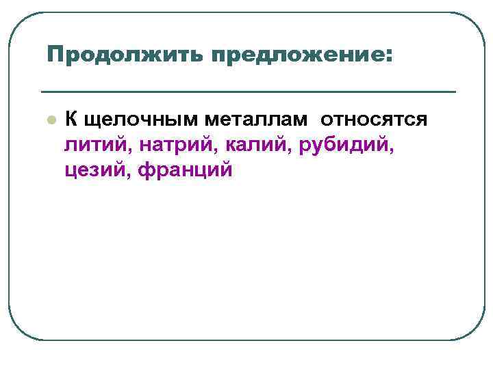 Продолжить предложение: l К щелочным металлам относятся литий, натрий, калий, рубидий, цезий, Продолжить предложение: l К щелочным металлам относятся литий, натрий, калий, рубидий, цезий,
