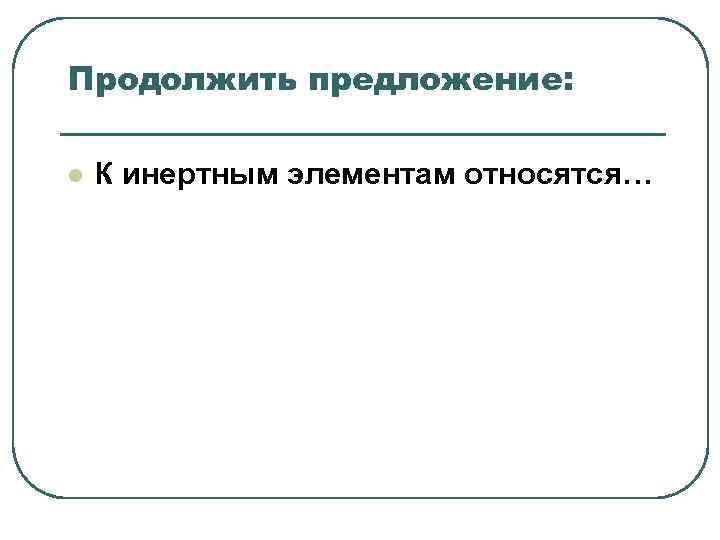 Продолжить предложение: l К инертным элементам относятся… Продолжить предложение: l К инертным элементам относятся…