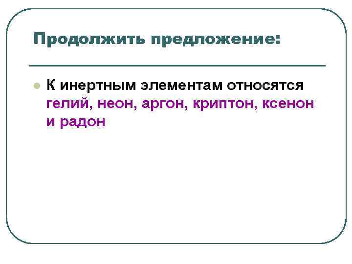Продолжить предложение: l К инертным элементам относятся гелий, неон, аргон, криптон, ксенон Продолжить предложение: l К инертным элементам относятся гелий, неон, аргон, криптон, ксенон