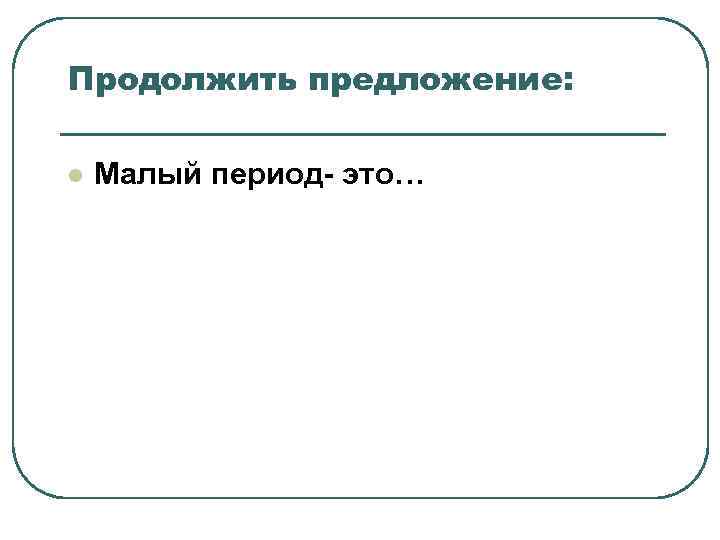 Продолжить предложение: l Малый период- это… Продолжить предложение: l Малый период- это…