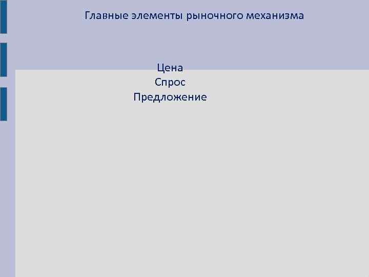 Главные элементы рыночного механизма    Цена  Спрос   Предложение 