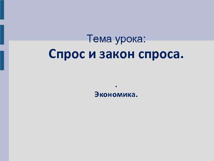 Тема урока: Спрос и закон спроса.   Экономика. 