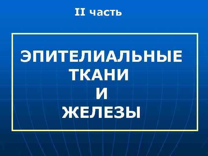   II часть  ЭПИТЕЛИАЛЬНЫЕ ТКАНИ  И  ЖЕЛЕЗЫ 