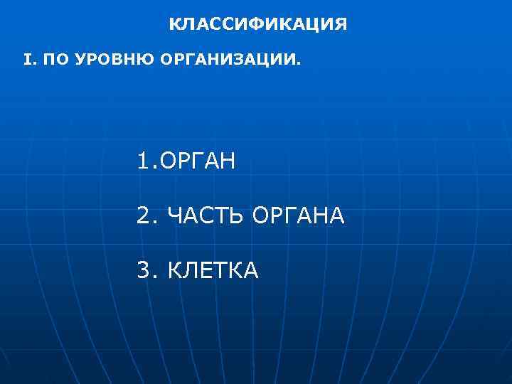    КЛАССИФИКАЦИЯ I. ПО УРОВНЮ ОРГАНИЗАЦИИ.    1. ОРГАН 