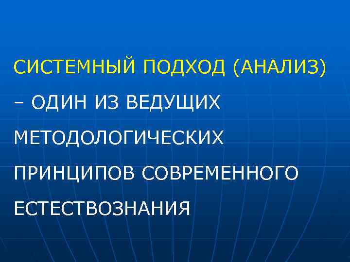СИСТЕМНЫЙ ПОДХОД (АНАЛИЗ) – ОДИН ИЗ ВЕДУЩИХ МЕТОДОЛОГИЧЕСКИХ ПРИНЦИПОВ СОВРЕМЕННОГО ЕСТЕСТВОЗНАНИЯ 