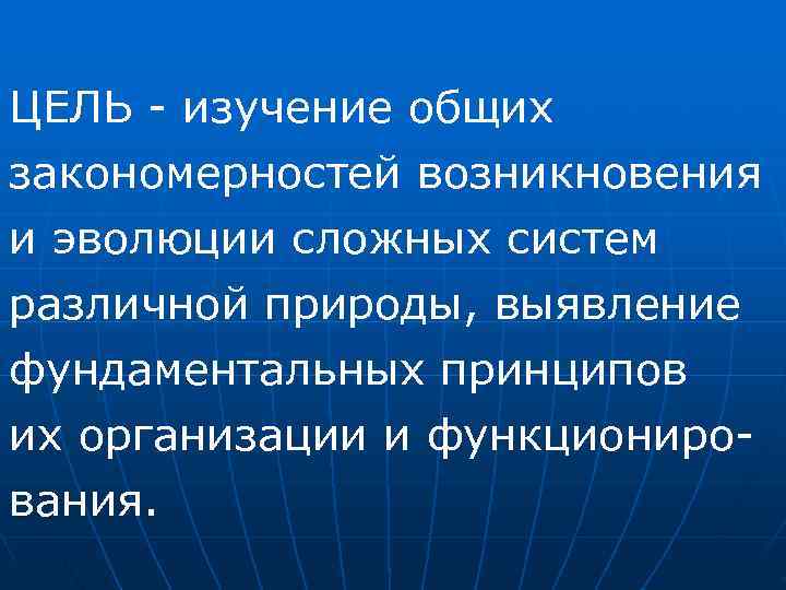 ЦЕЛЬ  изучение общих закономерностей возникновения и эволюции сложных систем различной природы, выявление фундаментальных