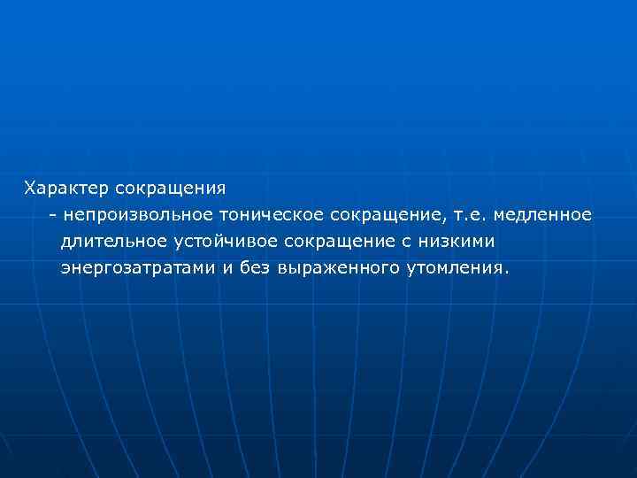Характер сокращения - непроизвольное тоническое сокращение, т. е. медленное длительное устойчивое сокращение с Характер сокращения - непроизвольное тоническое сокращение, т. е. медленное длительное устойчивое сокращение с