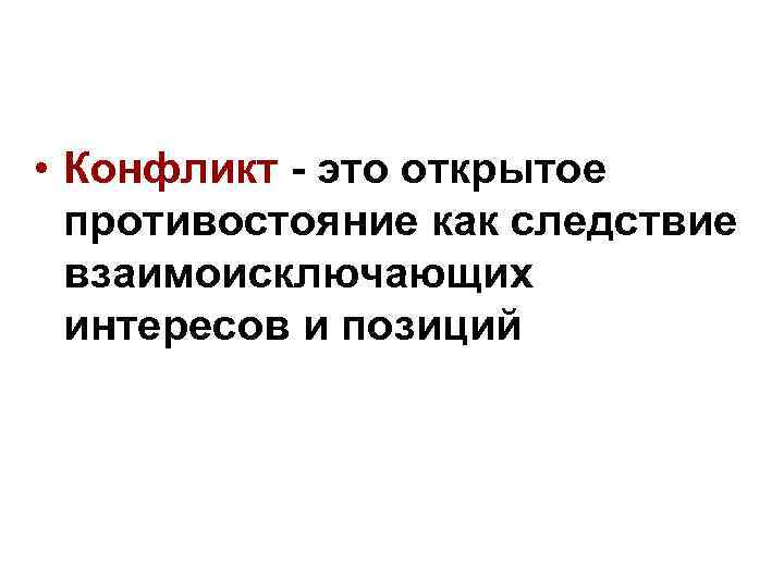 • Конфликт - это открытое противостояние как следствие взаимоисключающих интересов • Конфликт - это открытое противостояние как следствие взаимоисключающих интересов