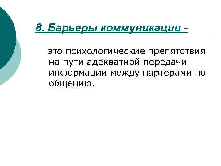 8. Барьеры коммуникации - это психологические препятствия на пути адекватной передачи информации между партерами
