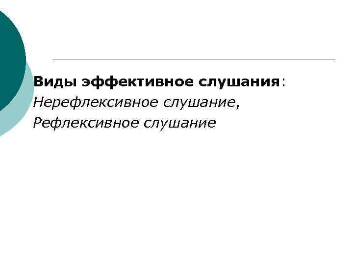 Виды эффективное слушания: Нерефлексивное слушание,  Рефлексивное слушание 