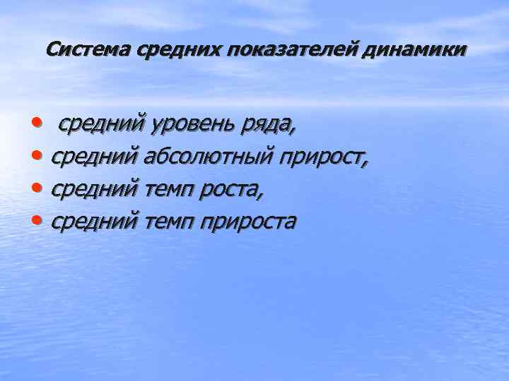  Система средних показателей динамики • средний уровень ряда,  • средний абсолютный прирост,