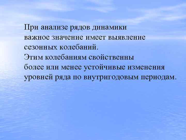 При анализе рядов динамики важное значение имеет выявление сезонных колебаний.  Этим колебаниям свойственны