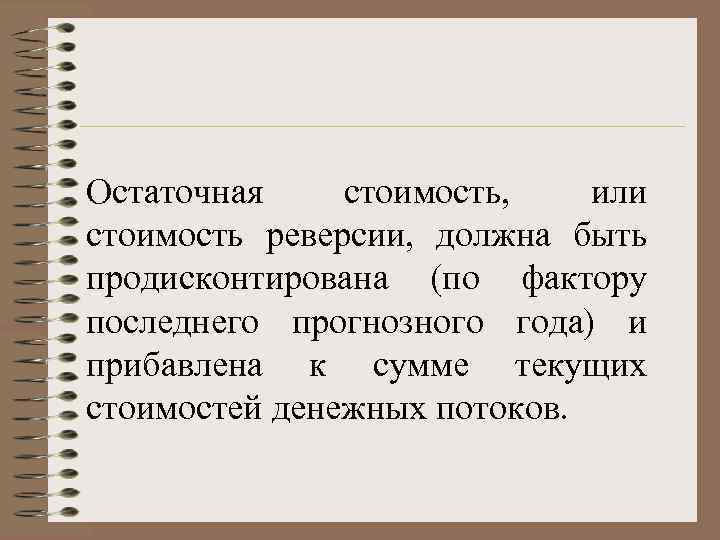 Остаточная стоимость, или стоимость реверсии,  должна быть продисконтирована (по фактору последнего прогнозного года)