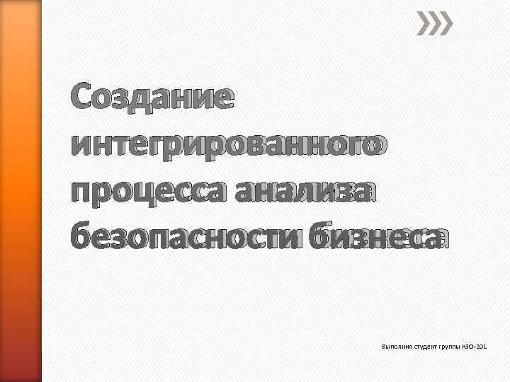 Создание интегрированного процесса анализа безопасности бизнеса   Выполнил студент группы КЗО-201 