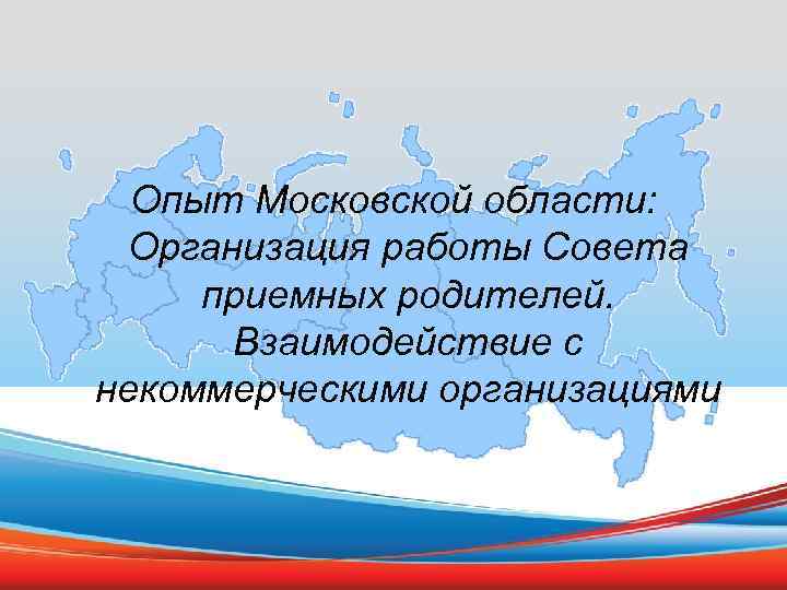  Опыт Московской области:  Организация работы Совета приемных родителей.   Взаимодействие с