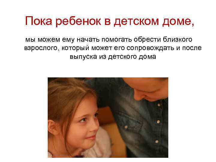 Пока ребенок в детском доме, мы можем ему начать помогать обрести близкого взрослого, который