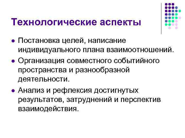 Технологические аспекты l  Постановка целей, написание индивидуального плана взаимоотношений. l  Организация совместного