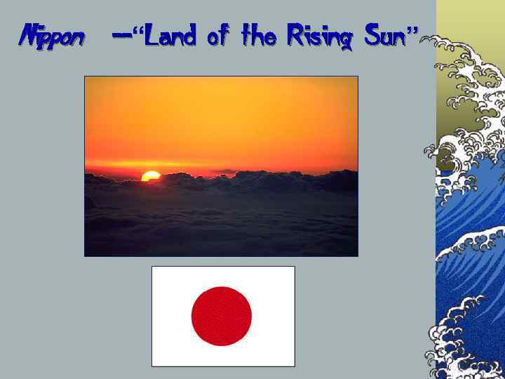 Nippon  --“Land of the Rising Sun ” 