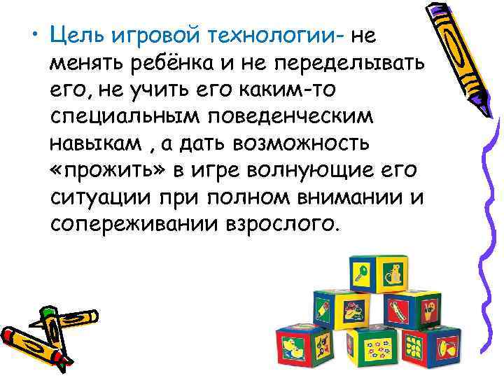  • Цель игровой технологии- не  менять ребёнка и не переделывать  его,