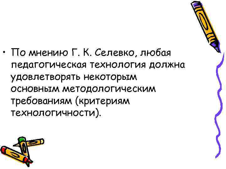  • По мнению Г. К. Селевко, любая  педагогическая технология должна  удовлетворять