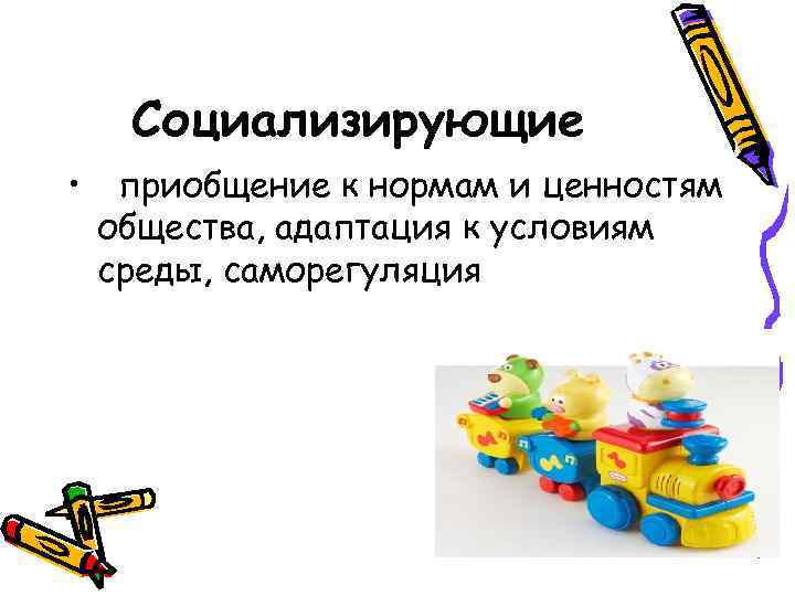   Социализирующие •  приобщение к нормам и ценностям  общества, адаптация к